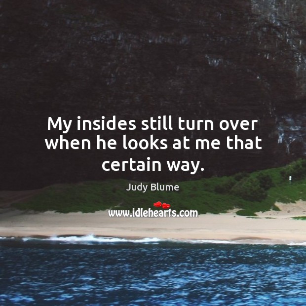 My insides still turn over when he looks at me that certain way. Judy Blume Picture Quote