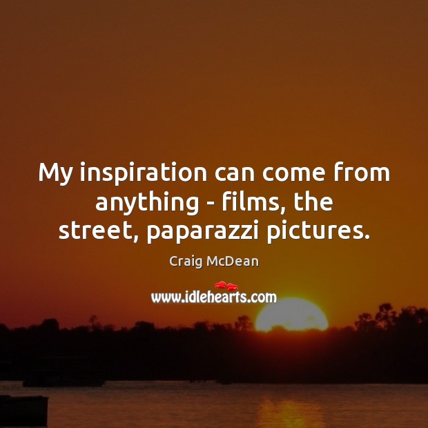 My inspiration can come from anything – films, the street, paparazzi pictures. Craig McDean Picture Quote