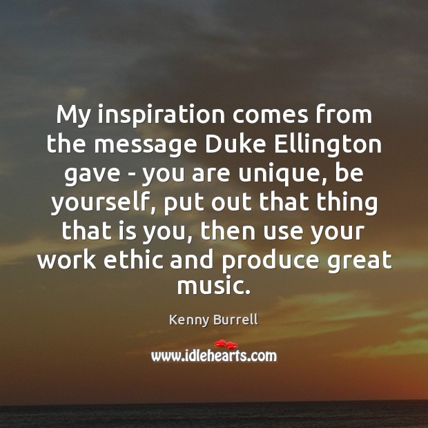 My inspiration comes from the message Duke Ellington gave – you are Kenny Burrell Picture Quote