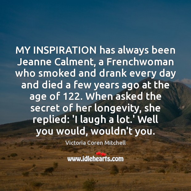 MY INSPIRATION has always been Jeanne Calment, a Frenchwoman who smoked and Victoria Coren Mitchell Picture Quote
