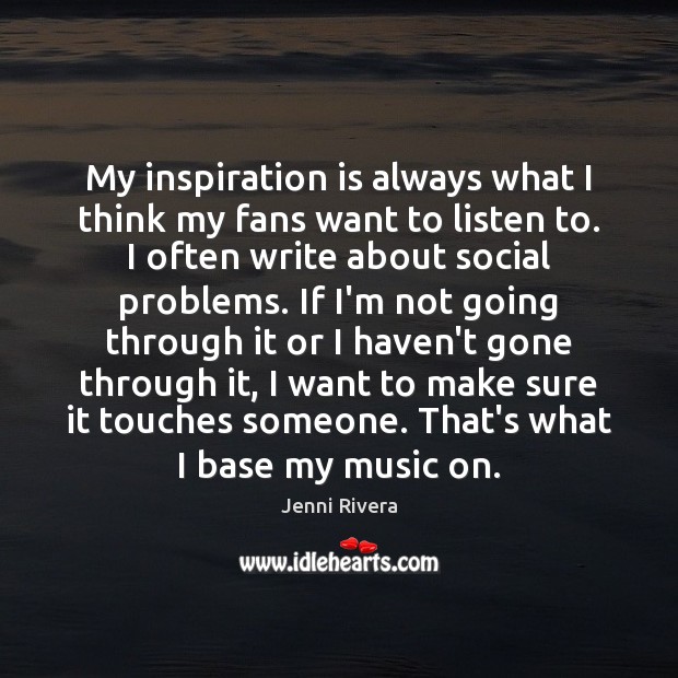 My inspiration is always what I think my fans want to listen Jenni Rivera Picture Quote