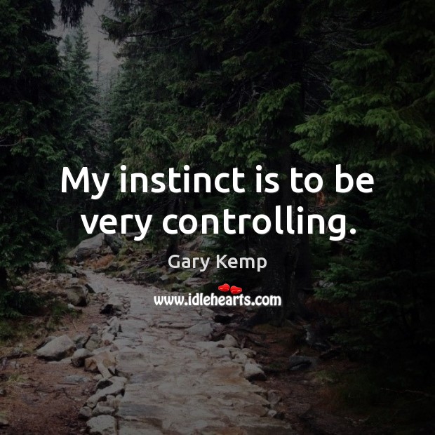 My instinct is to be very controlling. Gary Kemp Picture Quote