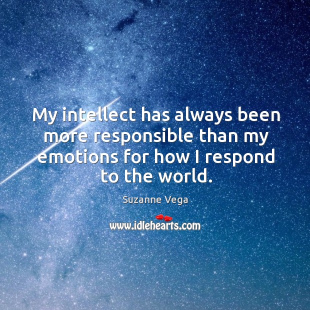 My intellect has always been more responsible than my emotions for how I respond to the world. Suzanne Vega Picture Quote
