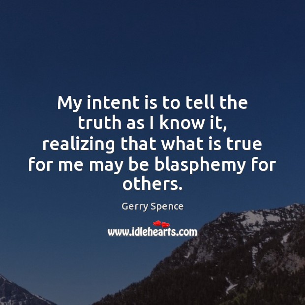 My intent is to tell the truth as I know it, realizing Image