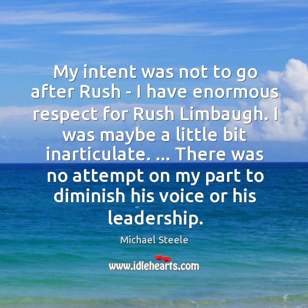 My intent was not to go after Rush – I have enormous Michael Steele Picture Quote