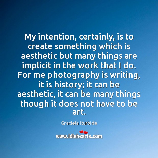 My intention, certainly, is to create something which is aesthetic but many Graciela Iturbide Picture Quote