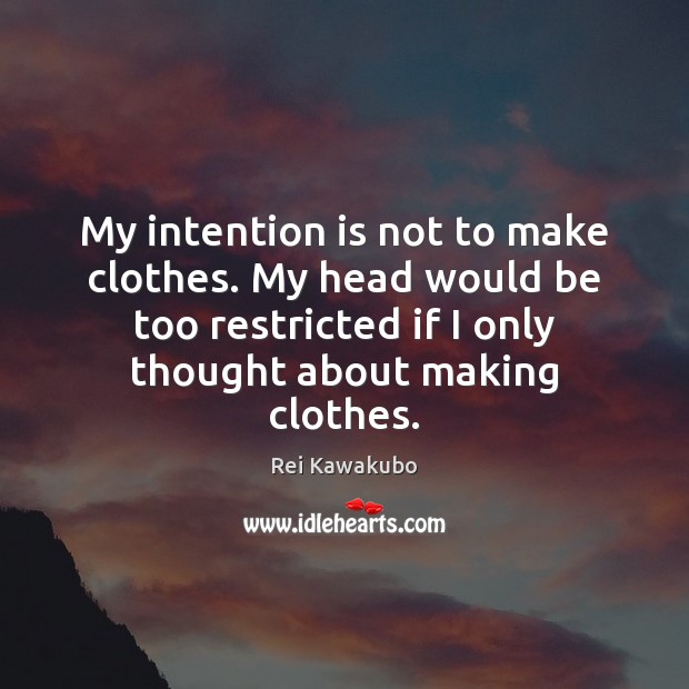 My intention is not to make clothes. My head would be too Rei Kawakubo Picture Quote