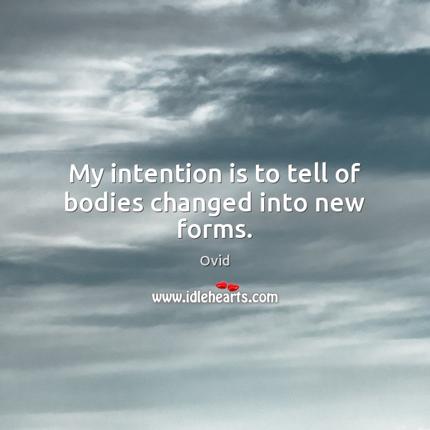My intention is to tell of bodies changed into new forms. Ovid Picture Quote