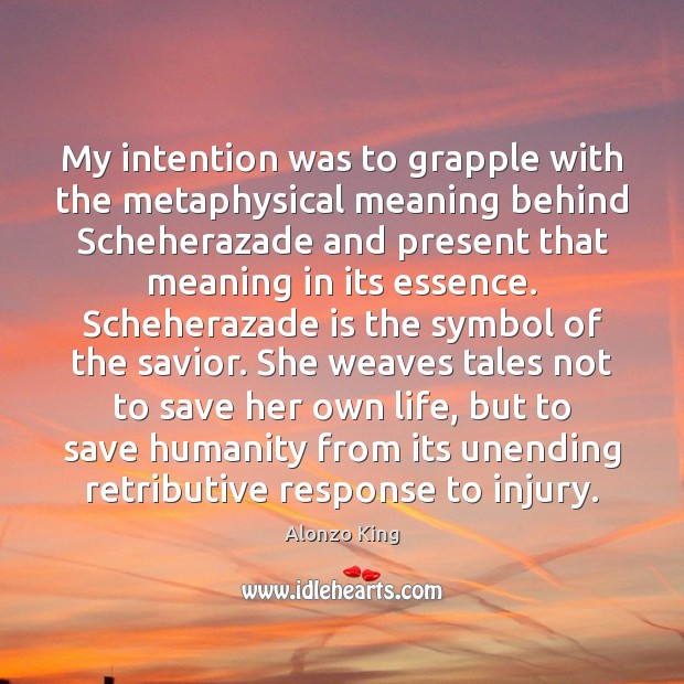 My intention was to grapple with the metaphysical meaning behind Scheherazade and Alonzo King Picture Quote