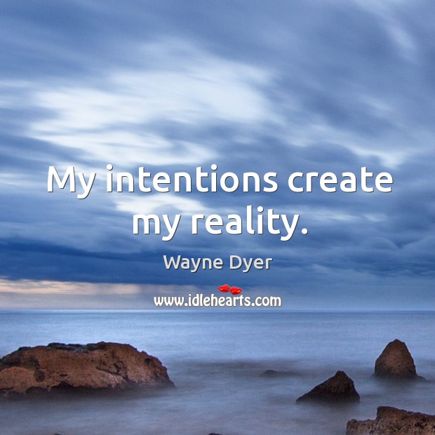 My intentions create my reality. Wayne Dyer Picture Quote