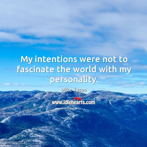 My intentions were not to fascinate the world with my personality. Image