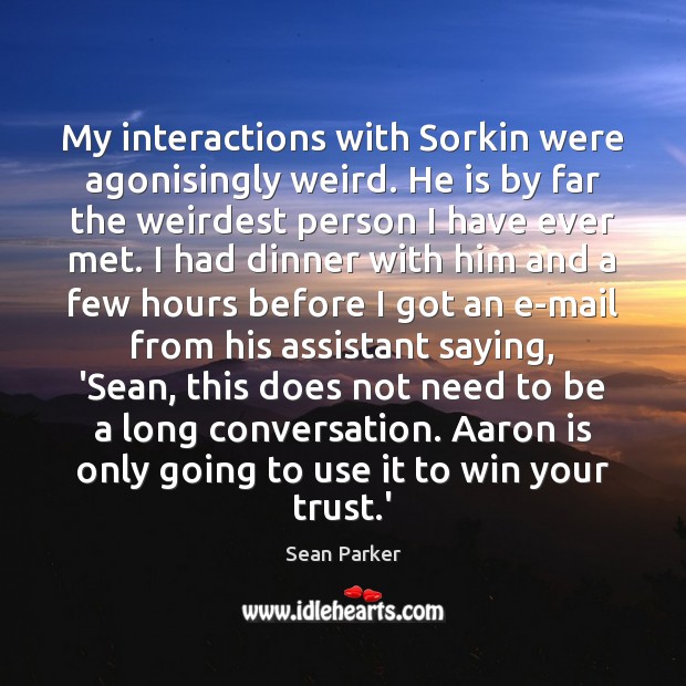 My interactions with Sorkin were agonisingly weird. He is by far the Sean Parker Picture Quote