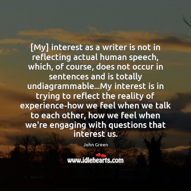 [My] interest as a writer is not in reflecting actual human speech, John Green Picture Quote