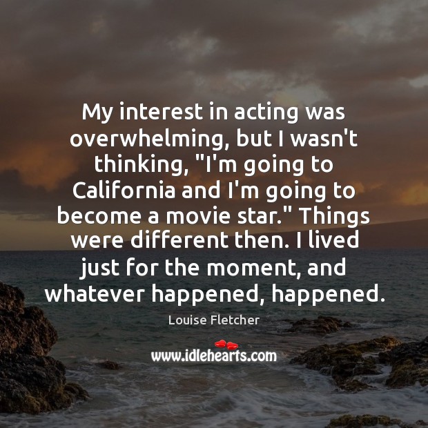My interest in acting was overwhelming, but I wasn’t thinking, “I’m going Louise Fletcher Picture Quote