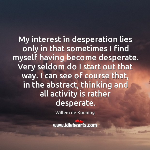 My interest in desperation lies only in that sometimes I find myself having become desperate. Image