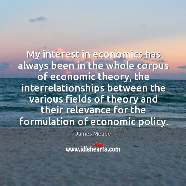 My interest in economics has always been in the whole corpus of economic theory James Meade Picture Quote