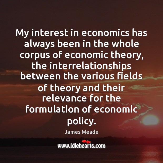 My interest in economics has always been in the whole corpus of James Meade Picture Quote