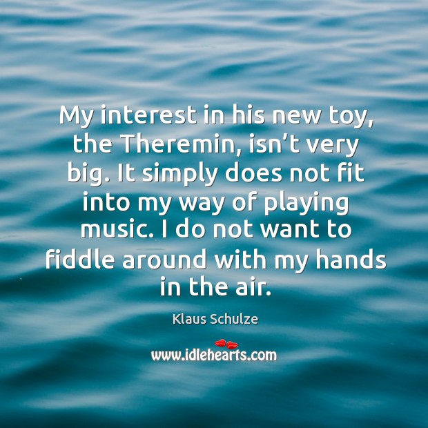My interest in his new toy, the theremin, isn’t very big. It simply does not fit into my way of playing music. Klaus Schulze Picture Quote