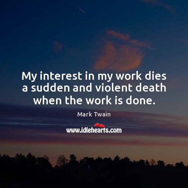 My interest in my work dies a sudden and violent death when the work is done. Image