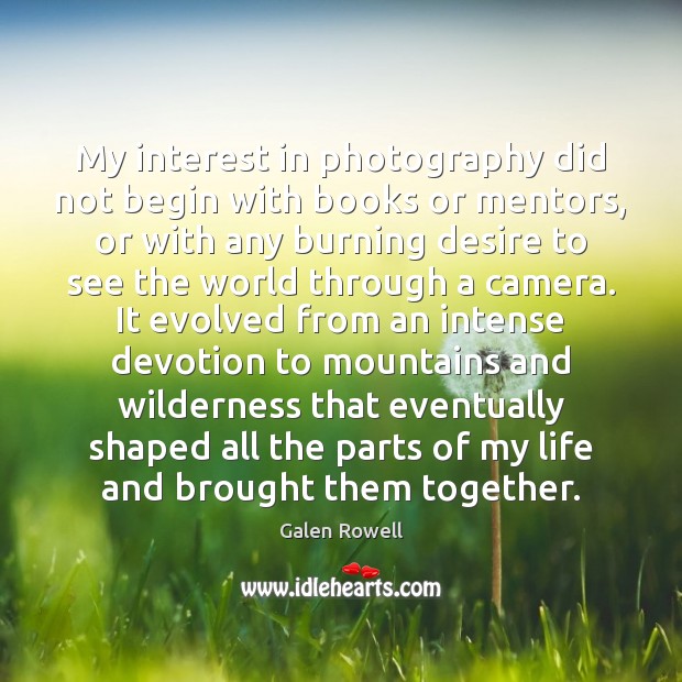 My interest in photography did not begin with books or mentors, or Galen Rowell Picture Quote