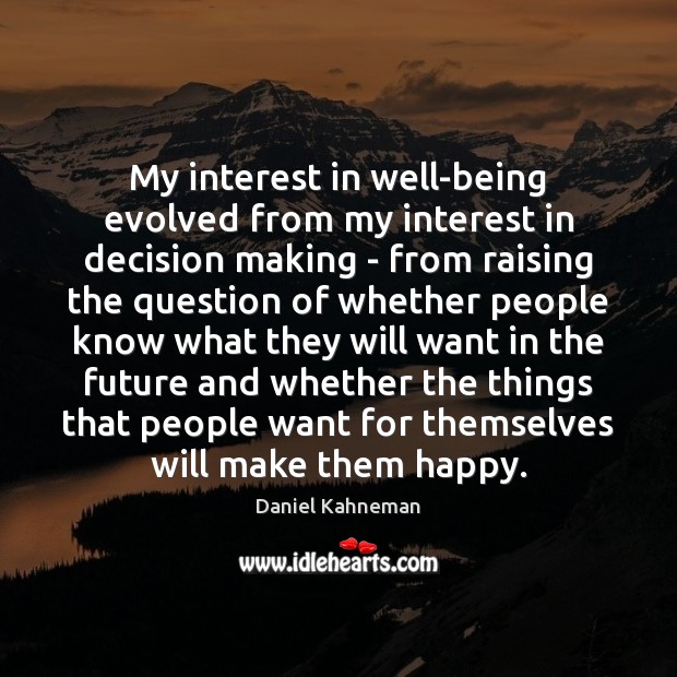 My interest in well-being evolved from my interest in decision making – Daniel Kahneman Picture Quote