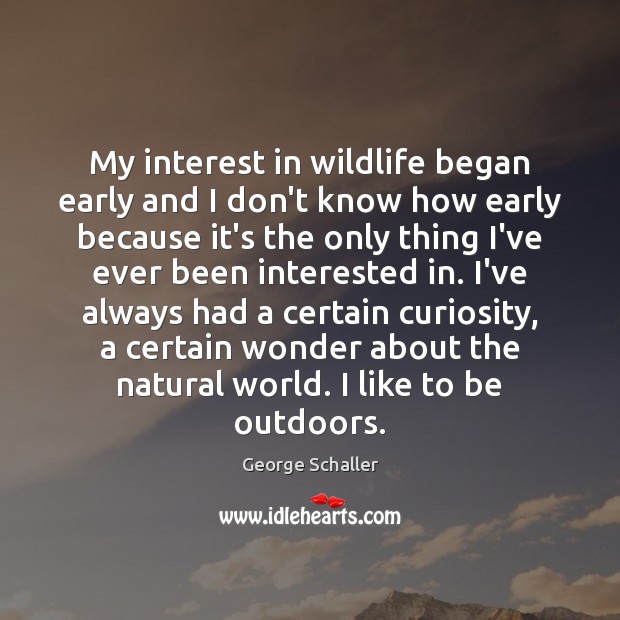 My interest in wildlife began early and I don’t know how early George Schaller Picture Quote