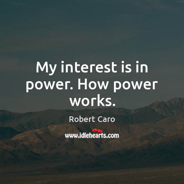 My interest is in power. How power works. Robert Caro Picture Quote