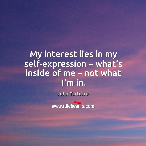 My interest lies in my self-expression – what’s inside of me – not what I’m in. John Turturro Picture Quote