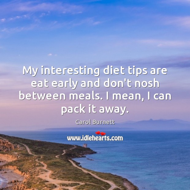 My interesting diet tips are eat early and don’t nosh between meals. Carol Burnett Picture Quote