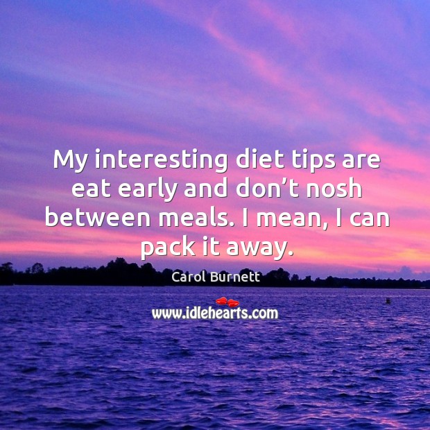 My interesting diet tips are eat early and don’t nosh between meals. I mean, I can pack it away. Carol Burnett Picture Quote