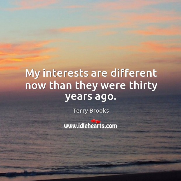 My interests are different now than they were thirty years ago. Terry Brooks Picture Quote