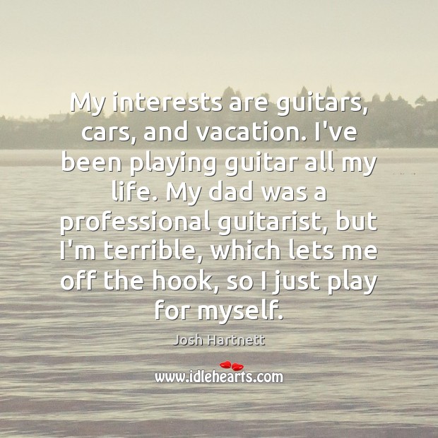 My interests are guitars, cars, and vacation. I’ve been playing guitar all Josh Hartnett Picture Quote