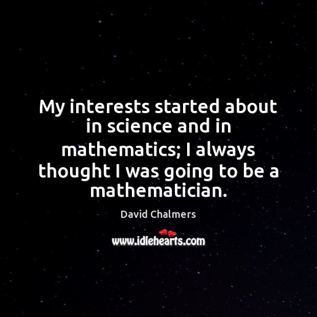 My interests started about in science and in mathematics; I always thought Image
