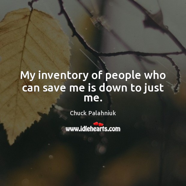 My inventory of people who can save me is down to just me. Chuck Palahniuk Picture Quote