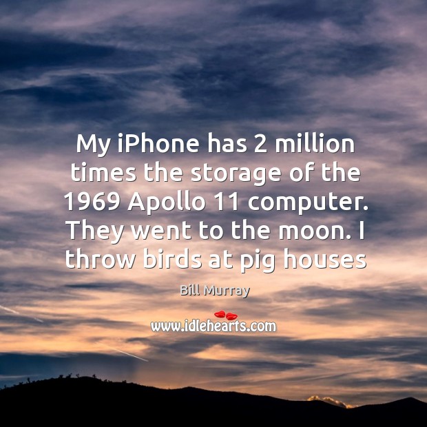 My iPhone has 2 million times the storage of the 1969 Apollo 11 computer. They Bill Murray Picture Quote