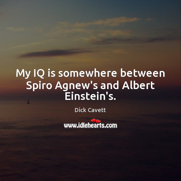 My IQ is somewhere between Spiro Agnew’s and Albert Einstein’s. Dick Cavett Picture Quote