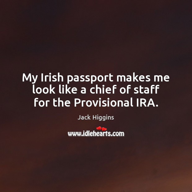 My Irish passport makes me look like a chief of staff for the Provisional IRA. Jack Higgins Picture Quote