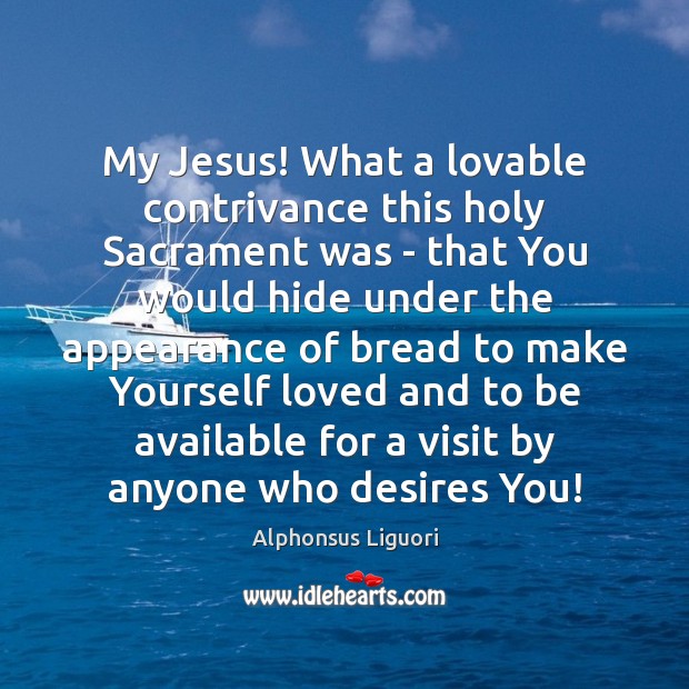My Jesus! What a lovable contrivance this holy Sacrament was – that 