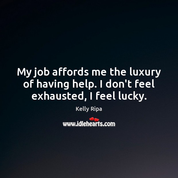 My job affords me the luxury of having help. I don’t feel exhausted, I feel lucky. Kelly Ripa Picture Quote