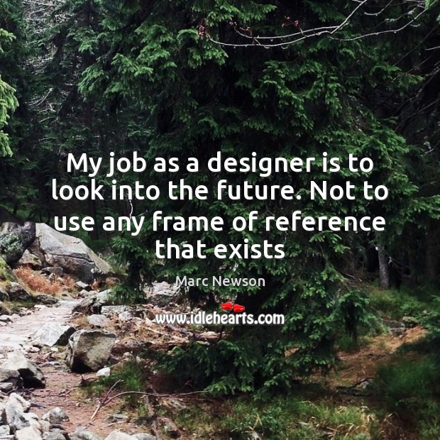My job as a designer is to look into the future. Not Marc Newson Picture Quote