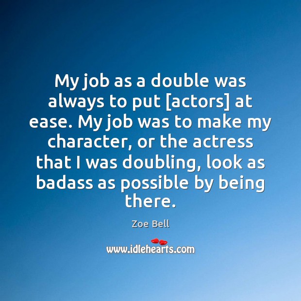 My job as a double was always to put [actors] at ease. Zoe Bell Picture Quote