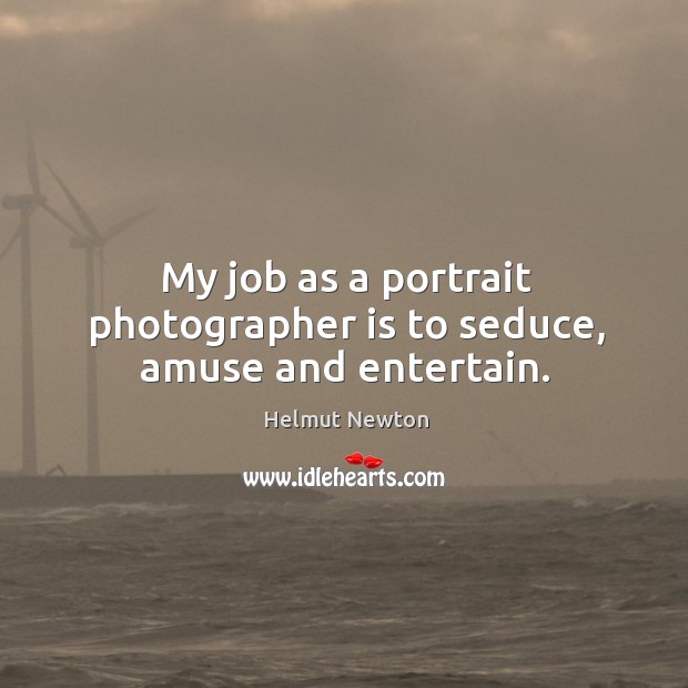 My job as a portrait photographer is to seduce, amuse and entertain. Helmut Newton Picture Quote