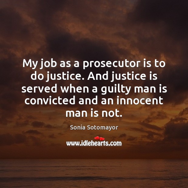My job as a prosecutor is to do justice. And justice is Sonia Sotomayor Picture Quote