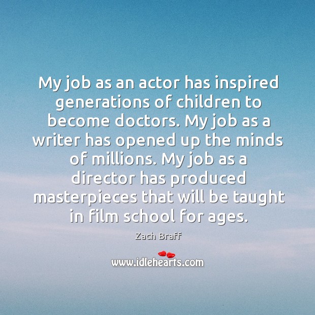 My job as an actor has inspired generations of children to become Zach Braff Picture Quote