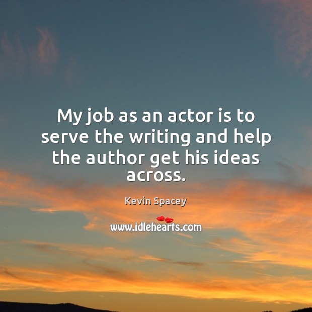 My job as an actor is to serve the writing and help the author get his ideas across. Kevin Spacey Picture Quote