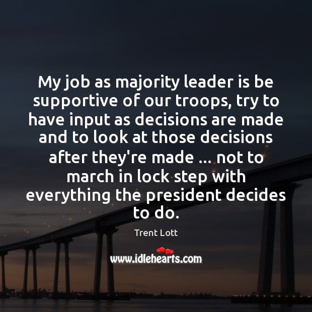 My job as majority leader is be supportive of our troops, try Trent Lott Picture Quote