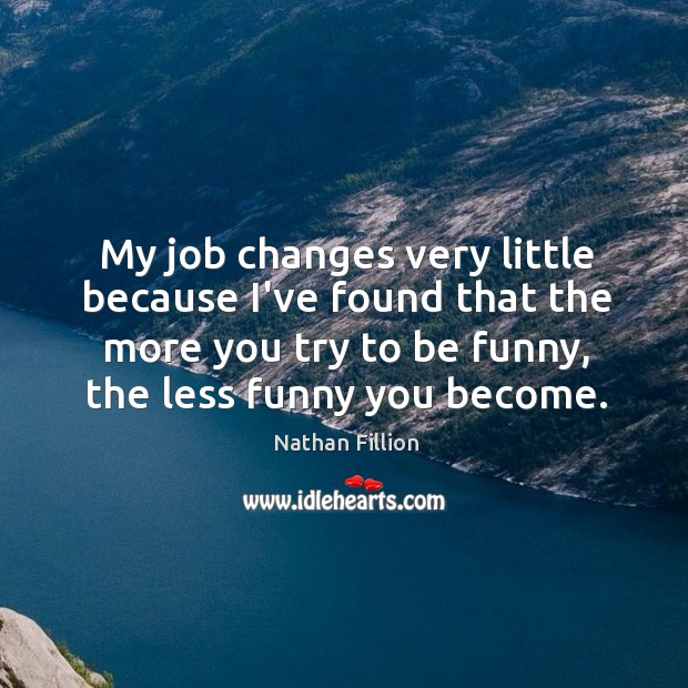 My job changes very little because I’ve found that the more you Image