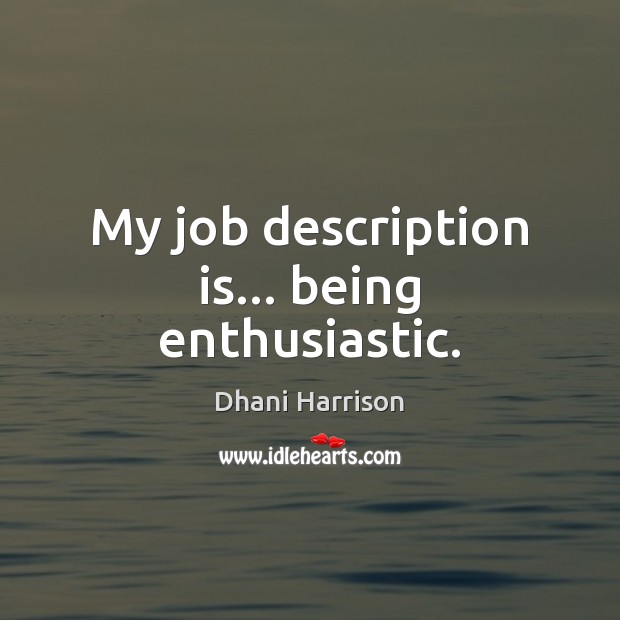 My job description is… being enthusiastic. Dhani Harrison Picture Quote