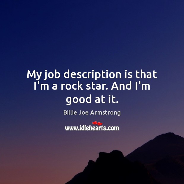 My job description is that I’m a rock star. And I’m good at it. Billie Joe Armstrong Picture Quote