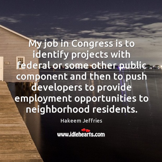 My job in Congress is to identify projects with federal or some Hakeem Jeffries Picture Quote